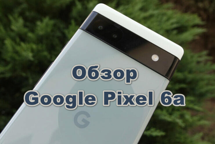Обзор Google Pixel 6a